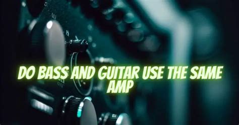 do bass and guitar use the same amp|guitarists who use bass amps.